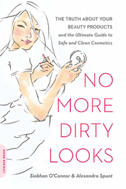 NO MORE DIRTY LOOKS: THE TRUTH ABOUT YOUR BEAUTY PRODUCTS AND THE ULTIMATE GUIDE TO SAFE AND CLEAN COSMETICS