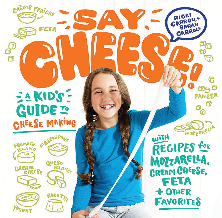 SAY CHEESE: A KID'S GUIDE TO CHEESE MAKING WITH RECIPES FOR MOZZARELLA, CREAM CHEESE, FETA & OTHER FAVORITES