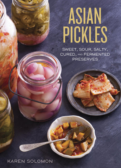 ASIAN PICKLES: SWEET, SOUR, SALTY, CURED, & FERMENTED PRESERVES